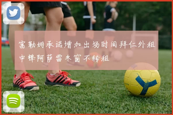 富勒姆承诺增加出场时间拜仁外租中锋阿萨雷冬窗不转租