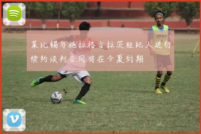 莱比锡与施拉格古拉茨经纪人进行续约谈判合同将在今夏到期