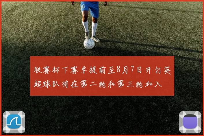 联赛杯下赛季提前至8月7日开打英超球队将在第二轮和第三轮加入