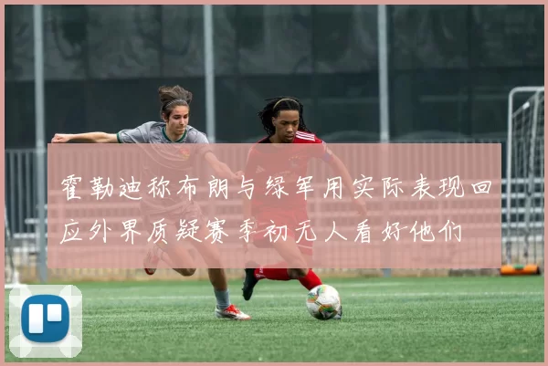 霍勒迪称布朗与绿军用实际表现回应外界质疑赛季初无人看好他们