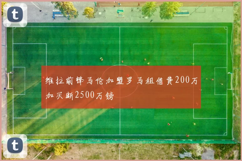维拉前锋马伦加盟罗马租借费200万加买断2500万镑